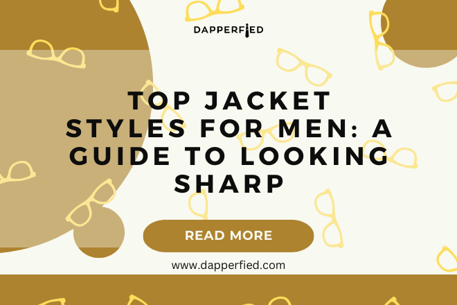 Top Jacket Styles for Men: A Guide to Looking Sharp